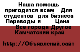 Наша помощь пригодится всем.. Для студентов  для бизнеса. Переводы и ... › Цена ­ 200 - Все города Другое . Камчатский край